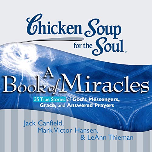 Chicken Soup for the Soul: A Book of Miracles - 35 True Stories of God's Messengers, Grace and Answered Prayers