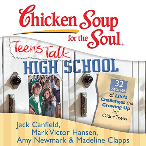 Chicken Soup for the Soul: Teens Talk High School - 32 Stories of Life’s Challenges and Growing Up for Older Teens