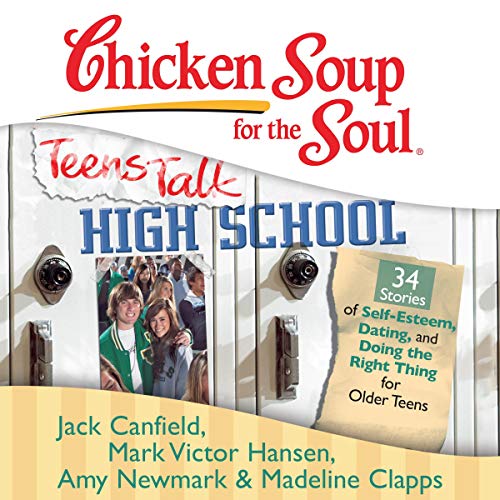 Chicken Soup for the Soul: Teens Talk High School - 34 Stories of Self-Esteem, Dating and Doing the Right Thing for Older Teens