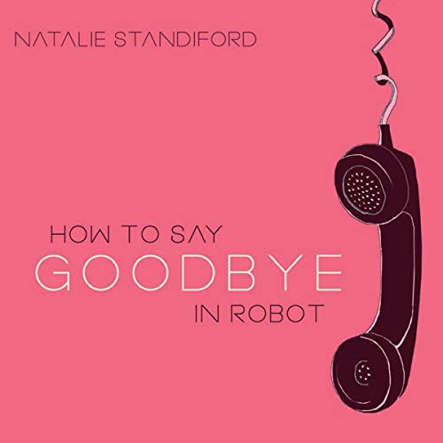 How to Say Goodbye in Robot by Natalie Standiford