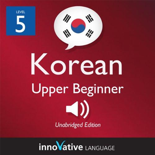 Learn Korean - Level 5: Upper Beginner Korean, Volume 1: Lessons 1-25 by Innovative Language Learning
