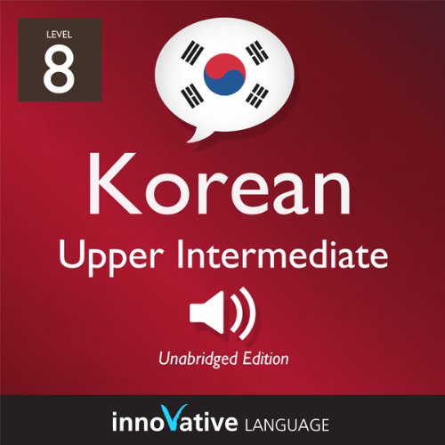 Learn Korean - Level 8: Upper Intermediate Korean, Volume 1: Lessons 1-25 by Innovative Language Learning