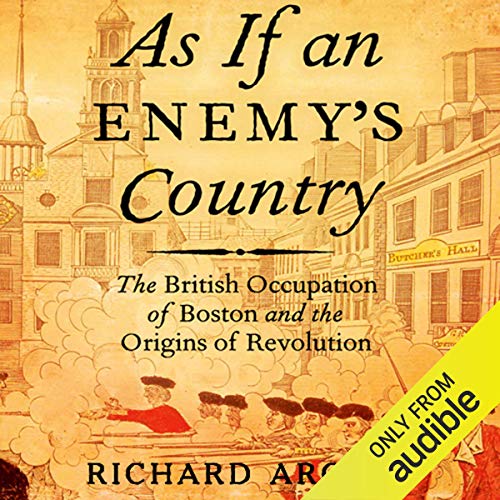 As If an Enemy's Country: The British Occupation of Boston and the Origins of Revolution by Richard Archer