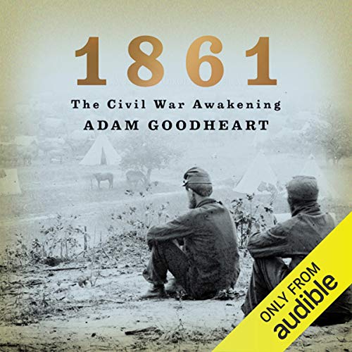 1861: The Civil War Awakening by Adam Goodheart