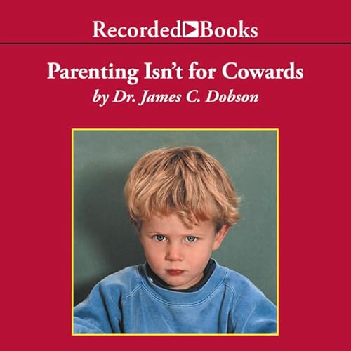 Parenting Isn’t for Cowards by Dr. James Dobson