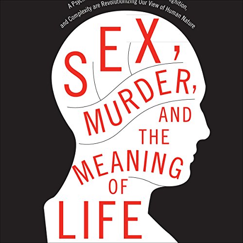 Sex, Murder, and the Meaning of Life by Douglas T. Kenrick PhD