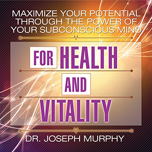 Maximize Your Potential Through the Power of Your Subconscious Mind for Health and Vitality