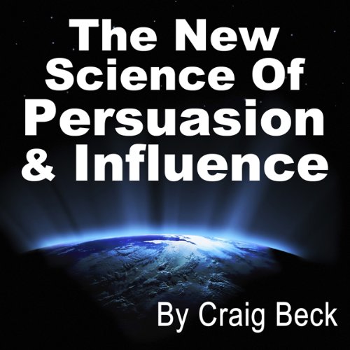 The New Science of Persuasion & Influence by Craig Beck