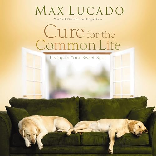 Cure for the Common Life by Max Lucado