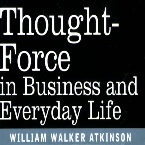 Thought Force in Business and Everyday Life by William W Atkinson