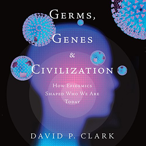 Germs, Genes, & Civilization: How Epidemics Shaped Who We Are Today by David P. Clark