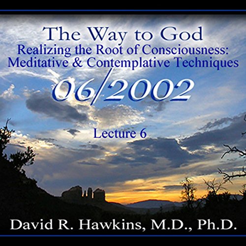 The Way to God: Realizing the Root of Consciousness: Meditative & Comtemplative Techniques by David R. Hawkins MD