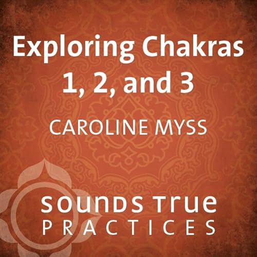 Exploring Chakras 1, 2, and 3 by Caroline Myss