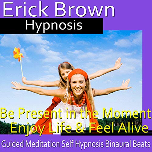 Be Present in the Moment Hypnosis by Erick Brown Hypnosis