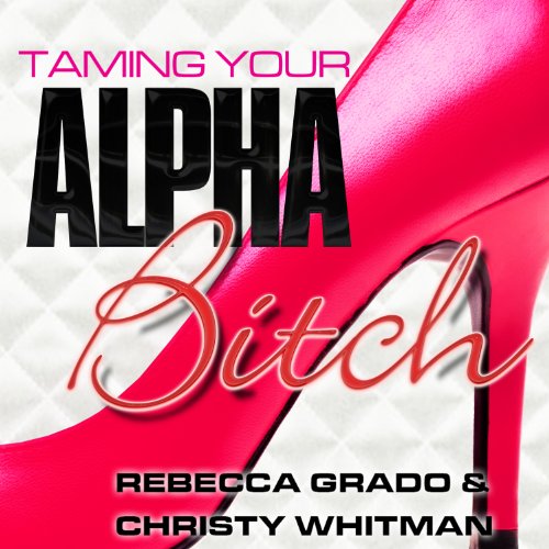 Taming Your Alpha Bitch by Rebecca Grado