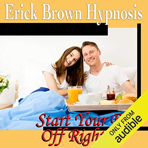 Start Your Day Off Right Hypnosis by Erick Brown Hypnosis