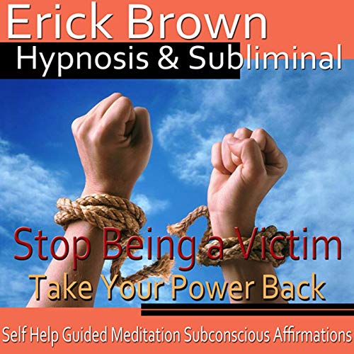 Stop Being a Victim Hypnosis by Erick Brown Hypnosis