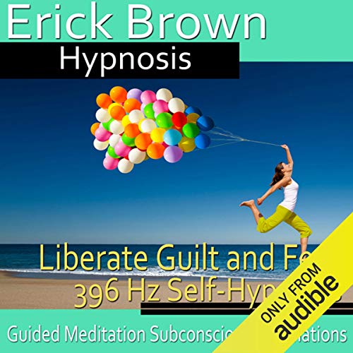 Liberate Guilt and Fear Self-Hypnosis by Erick Brown Hypnosis