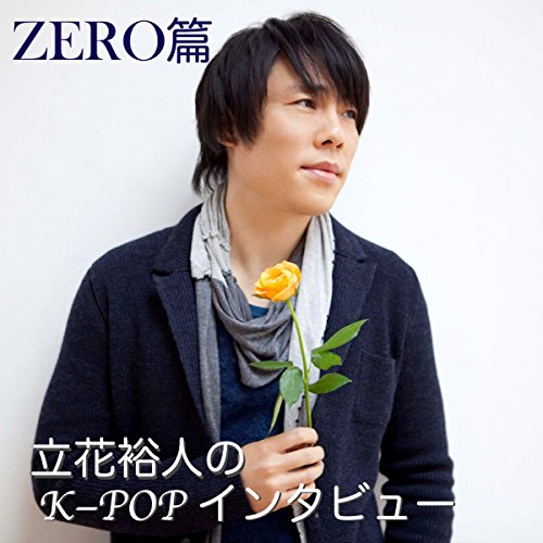 立花裕人のK-POPインタビュー - ZERO篇 by 立花 裕人