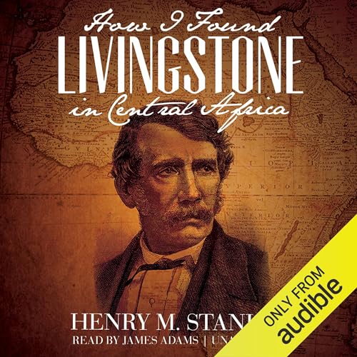 How I Found Livingstone in Central Africa by Henry M. Stanley