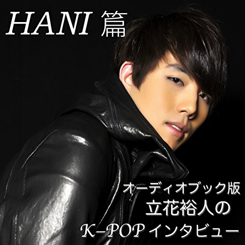 オーディブック版 立花裕人のK-POPインタビュー~HANI篇 by 立花 裕人