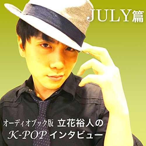 立花裕人のK-POPインタビュー~JULY篇 by 立花 裕人