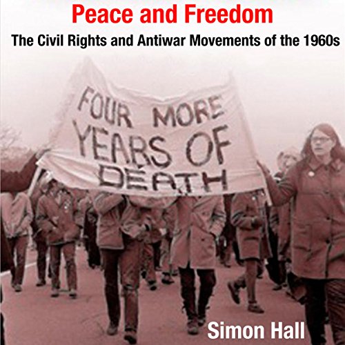 Peace and Freedom: The Civil Rights and Antiwar Movements in the 1960s (Politics and Culture in Modern America)