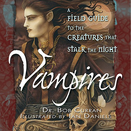 Vampires: A Field Guide to the Creatures That Stalk the Night by Bob Curran