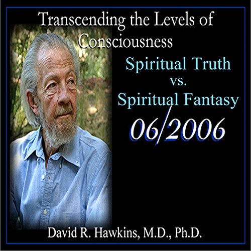 Transcending the Levels of Consciousness Series: Spiritual Truth vs. Spiritual Fantasy by David R. Hawkins MD