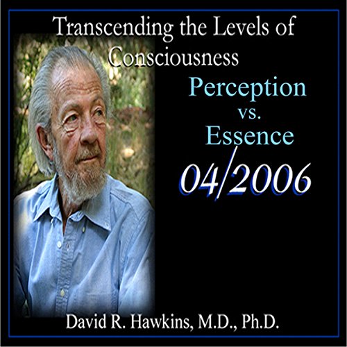 Transcending the Levels of Consciousness Series: Perception vs. Essence by David R. Hawkins MD