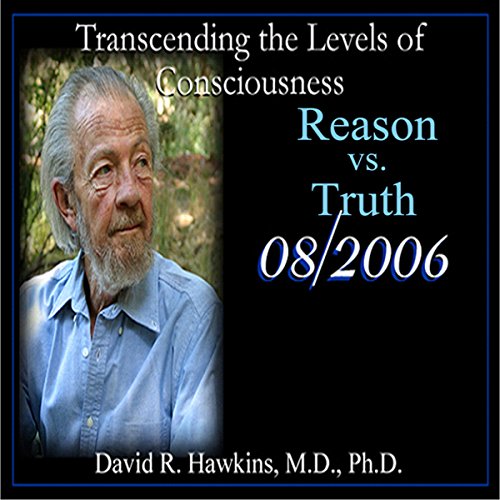 Transcending the Levels of Consciousness Series: Reason vs. Truth by David R. Hawkins MD