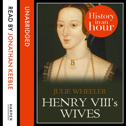 Henry VIII’s Wives: History in an Hour by Julie Wheeler
