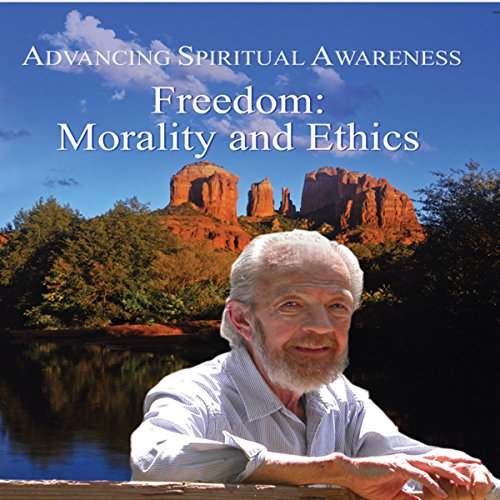 Advancing Spiritual Awareness: Freedom: Morality and Ethics