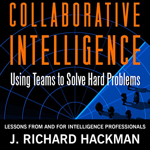 Collaborative Intelligence: Using Teams to Solve Hard Problems by J. Richard Hackman