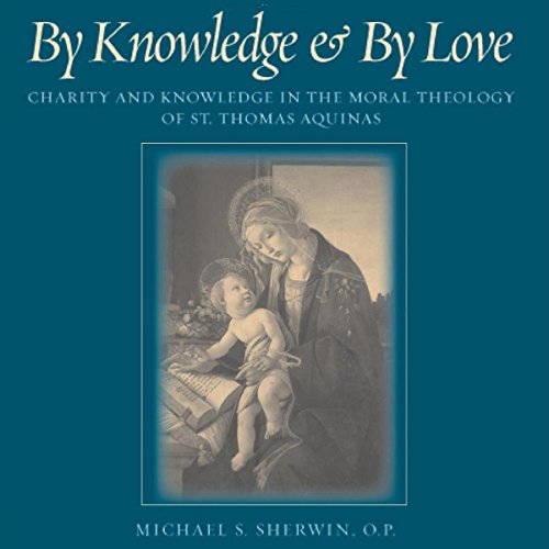 By Knowledge and by Love: Charity and Knowledge in the Moral Theology of St. Thomas Aquinas