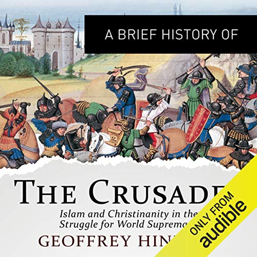 A Brief History of the Crusades: Islam and Christianity in the Struggle for World Supremacy