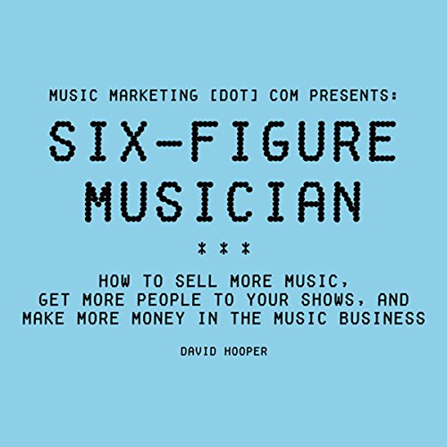 Six-Figure Musician: How to Sell More Music, Get More People to Your Shows, and Make More Money in the Music Business