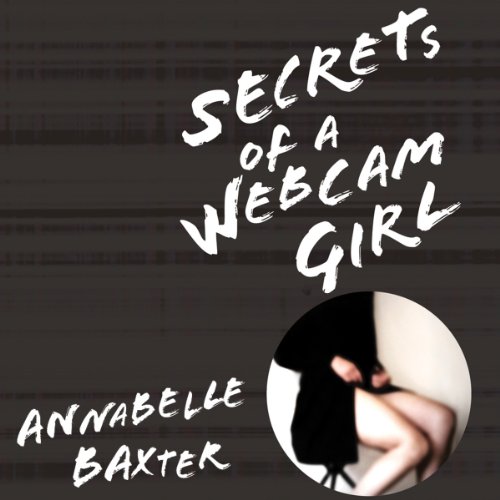 Secrets of a Webcam Girl by Annabelle T. Baxter