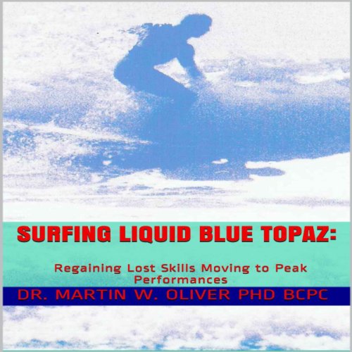 Surfing Liquid Blue Topaz: Regaining Lost Skills, Moving to Peak Performances by Dr. Martin W. Oliver PhD