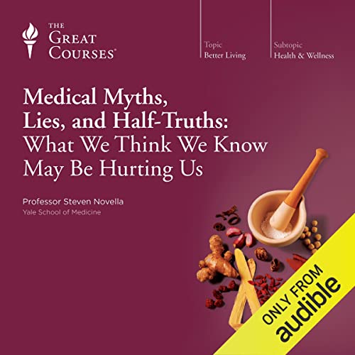 Medical Myths, Lies, and Half-Truths: What We Think We Know May Be Hurting Us
