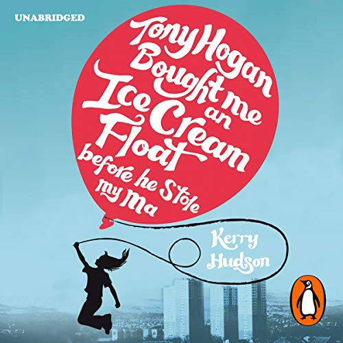 Tony Hogan Bought Me an Ice-Cream Float Before He Stole My Ma by Kerry Hudson