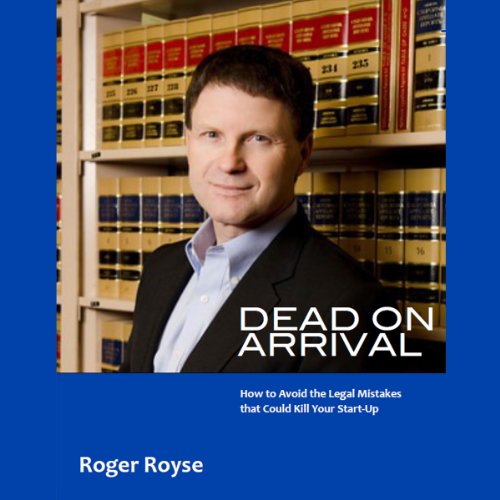 Dead on Arrival: How to Avoid the Legal Mistakes That Could Kill Your Start-Up by Roger Royse