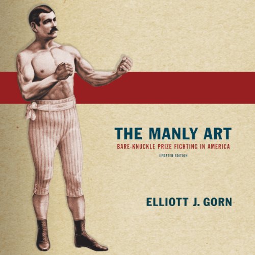 The Manly Art: Bare-Knuckle Prize Fighting in America by Elliott J. Gorn