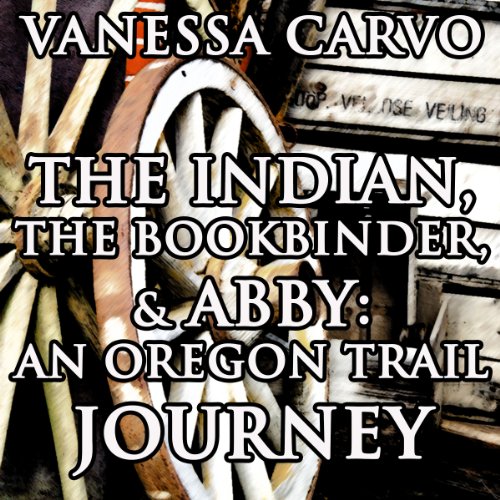 The Indian, the Bookbinder & Abby: An Oregon Trail Journey