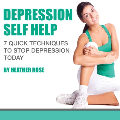 Depression Self Help: 7 Quick Techniques to Stop Depression Today!