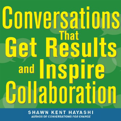 Conversations that Get Results and Inspire Collaboration by Shawn Kent Hayashi