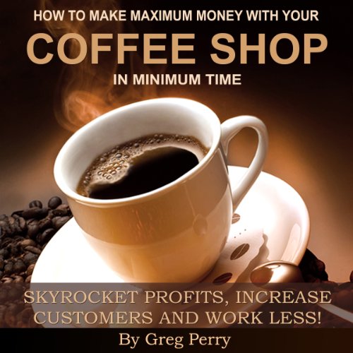 How to Make Maximum Money with Your Coffee Shop by Greg Perry