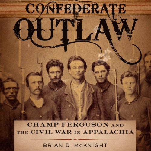 Confederate Outlaw: Champ Ferguson and the Civil War in Appalachia