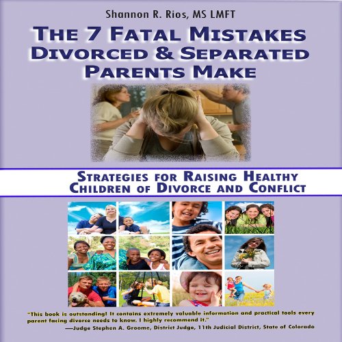 The 7 Fatal Mistakes Divorced and Separated Parents Make