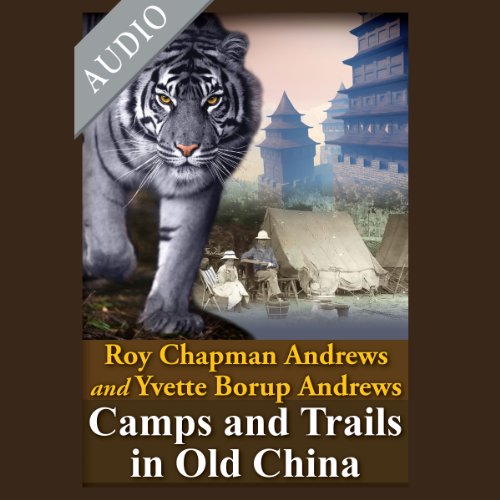 Camps and Trails in Old China by Roy Chapman Andrews